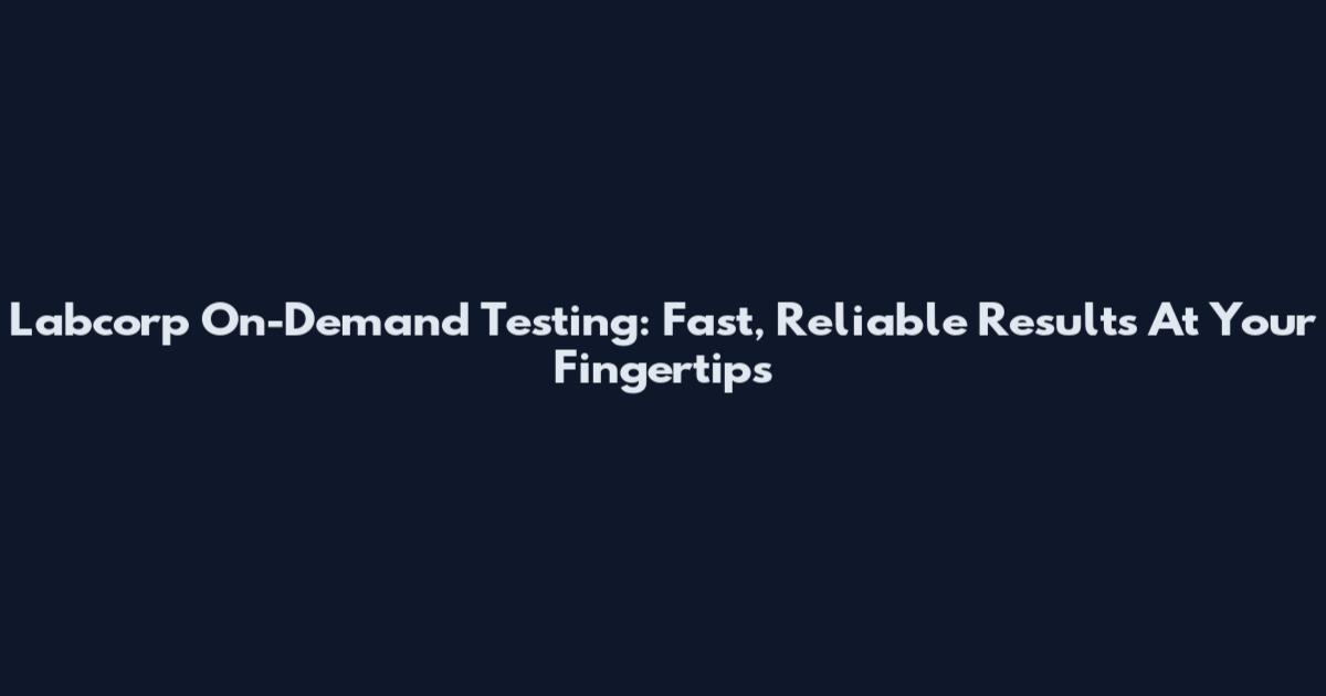 Labcorp On-Demand Testing: Fast, Reliable Results At Your Fingertips