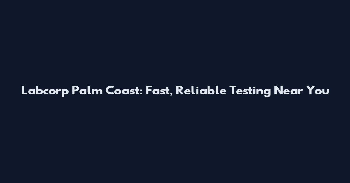 Labcorp Palm Coast: Fast, Reliable Testing Near You