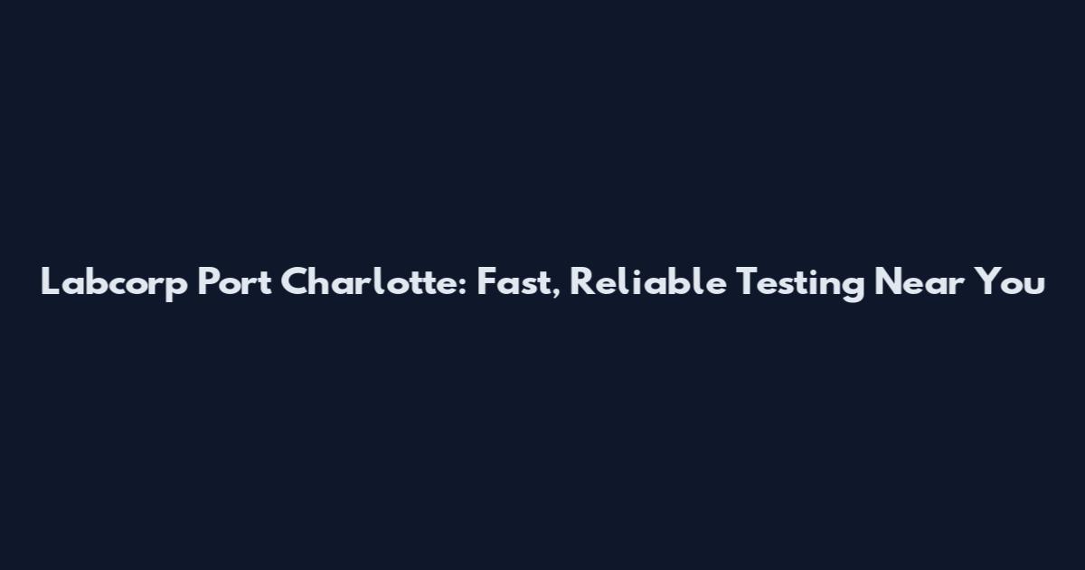Labcorp Port Charlotte: Fast, Reliable Testing Near You