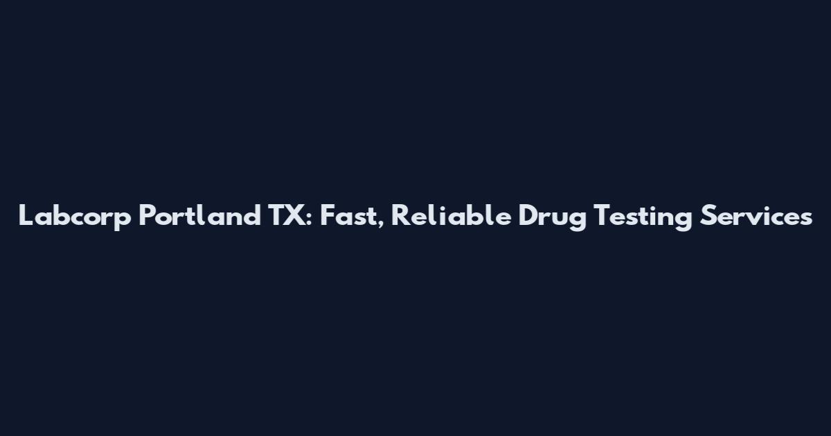 Labcorp Portland TX: Fast, Reliable Drug Testing Services