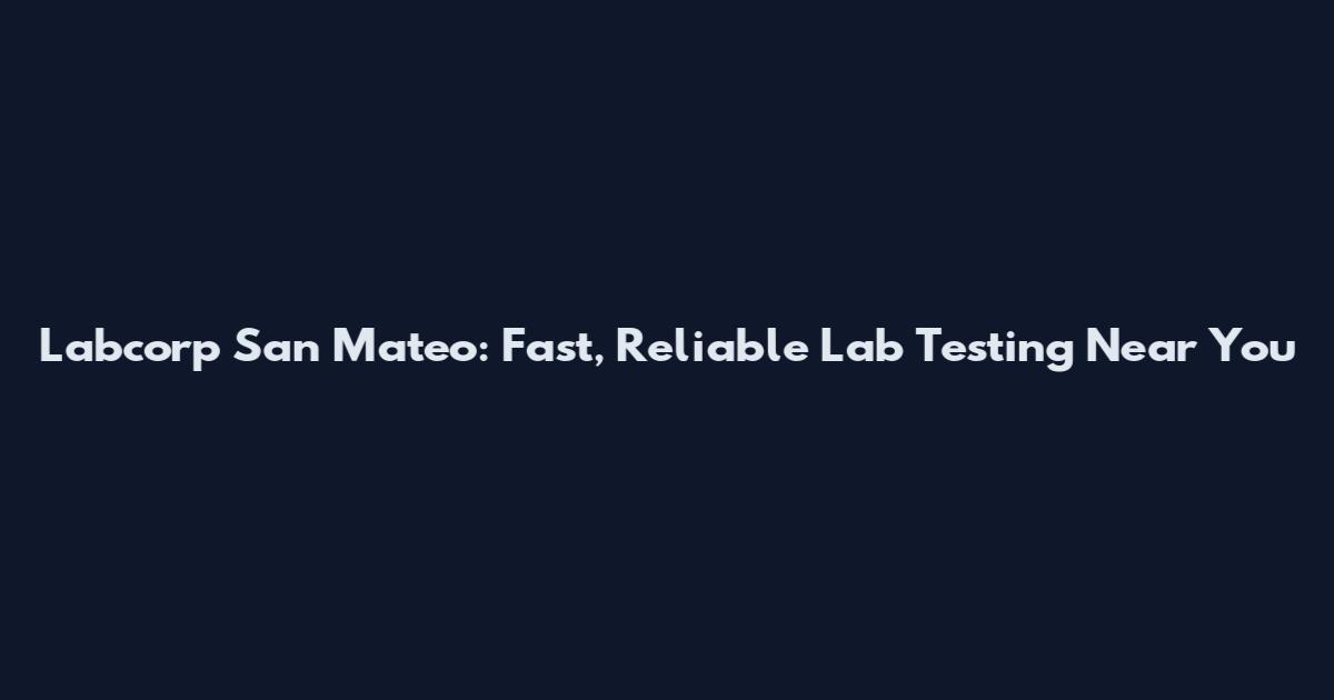 Labcorp San Mateo: Fast, Reliable Lab Testing Near You