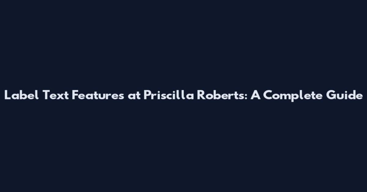 Label Text Features at Priscilla Roberts: A Complete Guide