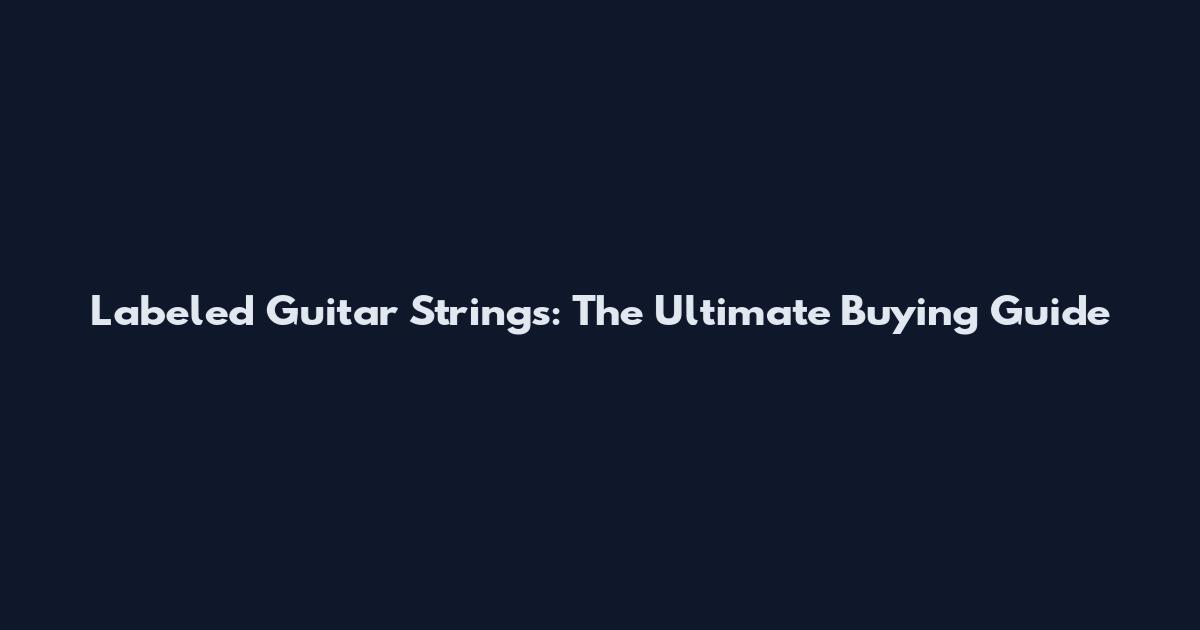 Labeled Guitar Strings: The Ultimate Buying Guide