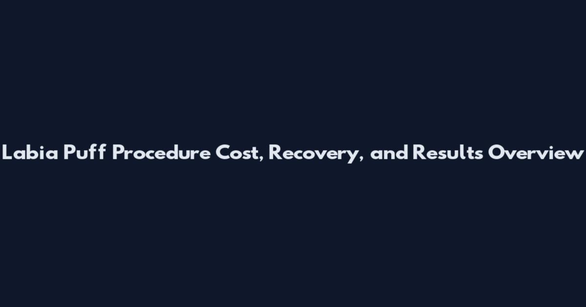 Labia Puff Procedure Cost, Recovery, and Results Overview