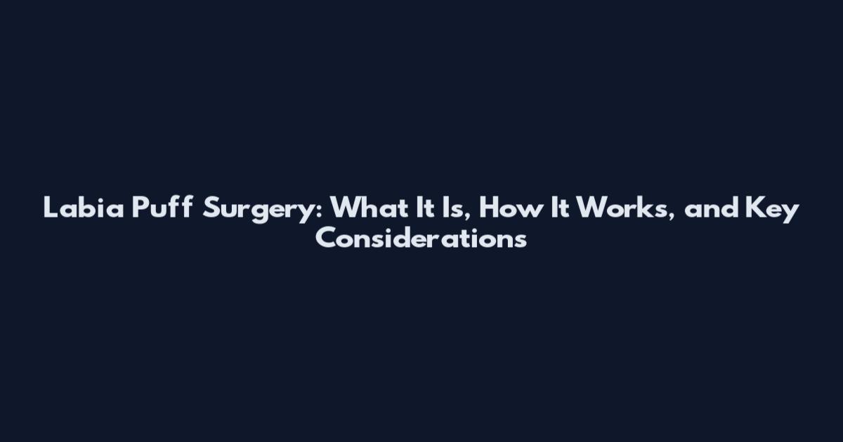 Labia Puff Surgery: What It Is, How It Works, and Key Considerations