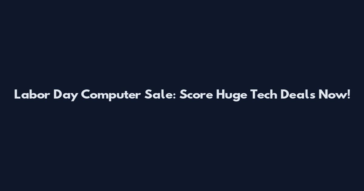 Labor Day Computer Sale: Score Huge Tech Deals Now!