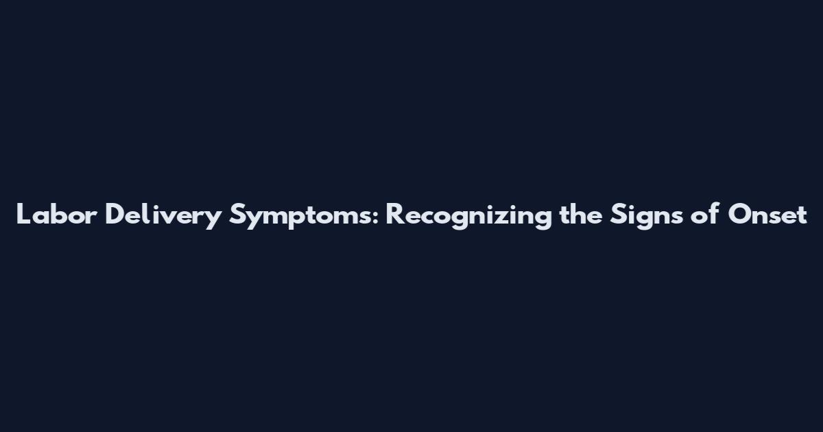 Labor Delivery Symptoms: Recognizing the Signs of Onset
