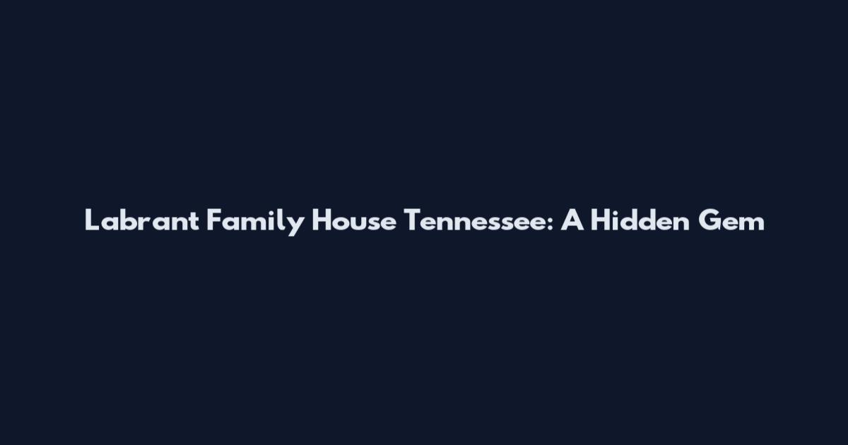 Labrant Family House Tennessee: A Hidden Gem