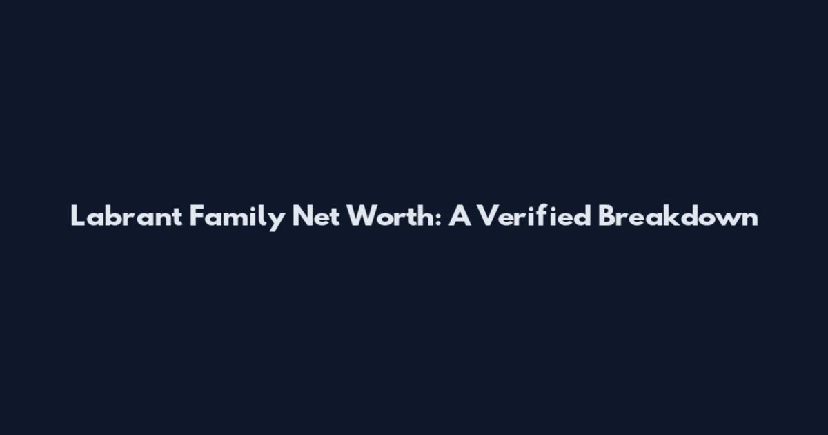 Labrant Family Net Worth: A Verified Breakdown