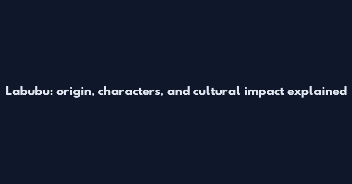 Labubu: origin, characters, and cultural impact explained