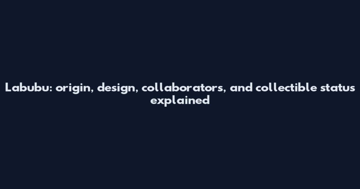Labubu: origin, design, collaborators, and collectible status explained