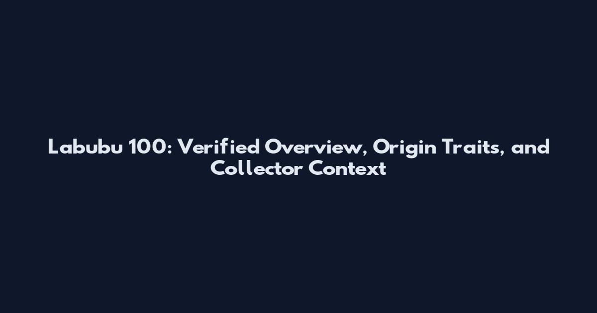 Labubu 100: Verified Overview, Origin Traits, and Collector Context