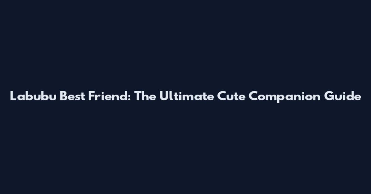 Labubu Best Friend: The Ultimate Cute Companion Guide