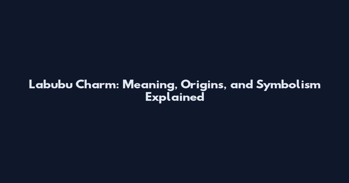Labubu Charm: Meaning, Origins, and Symbolism Explained