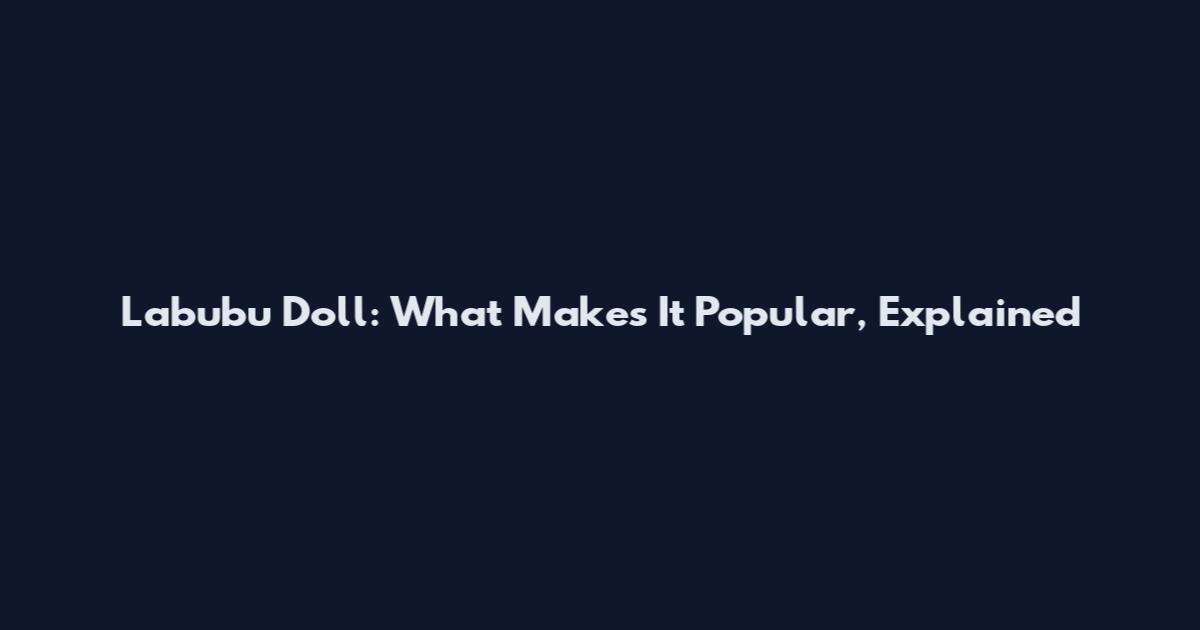 Labubu Doll: What Makes It Popular, Explained