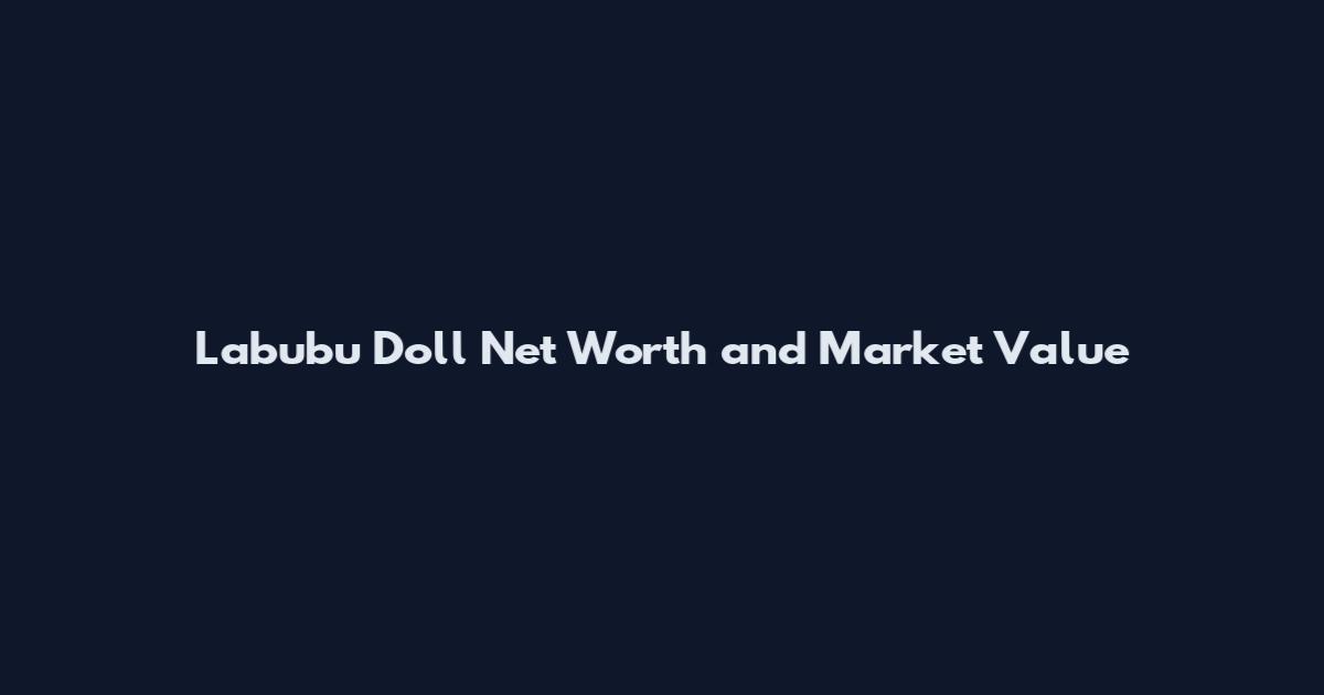 Labubu Doll Net Worth and Market Value