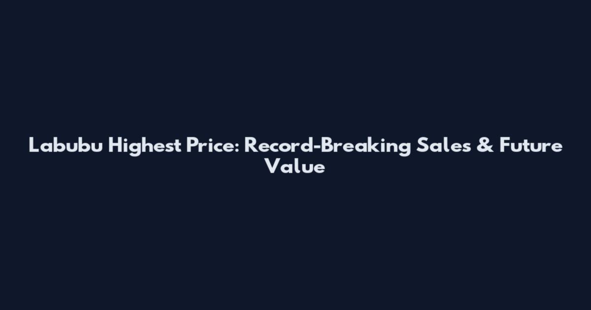 Labubu Highest Price: Record-Breaking Sales & Future Value