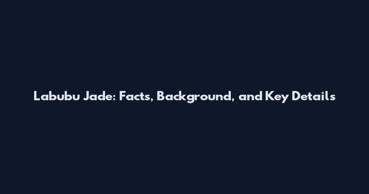 Labubu Jade: Facts, Background, and Key Details