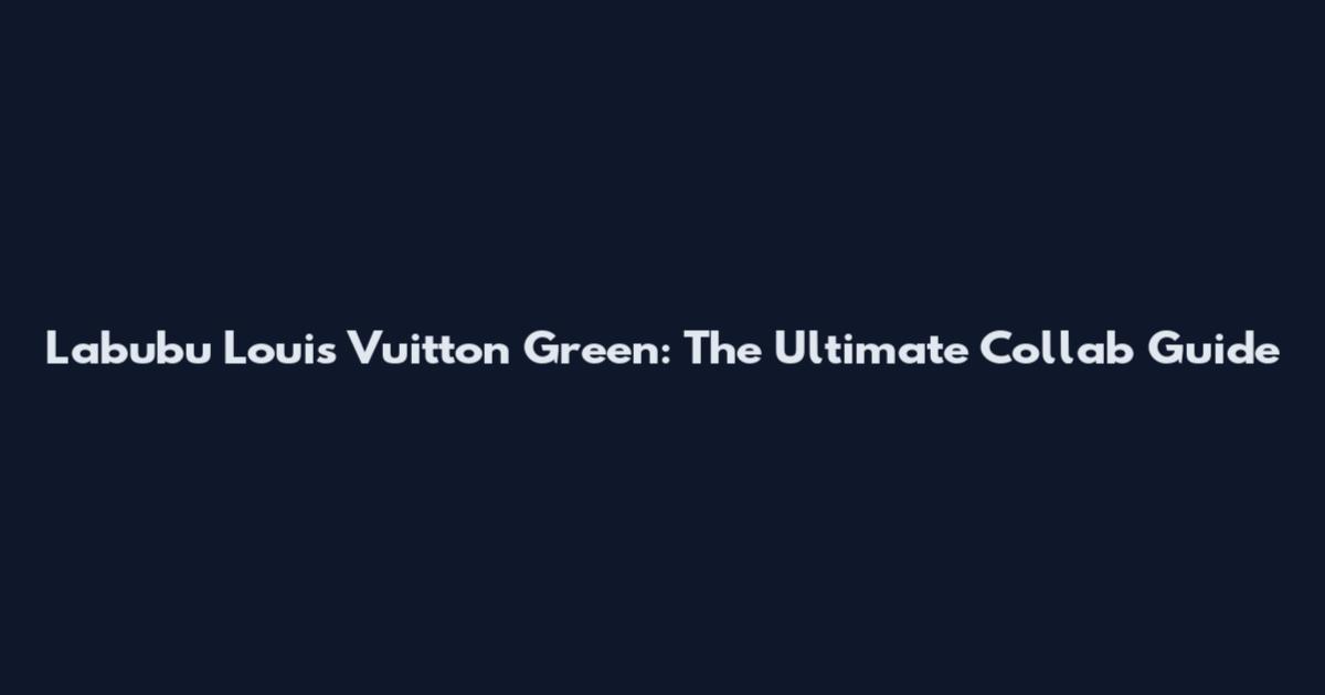 Labubu Louis Vuitton Green: The Ultimate Collab Guide