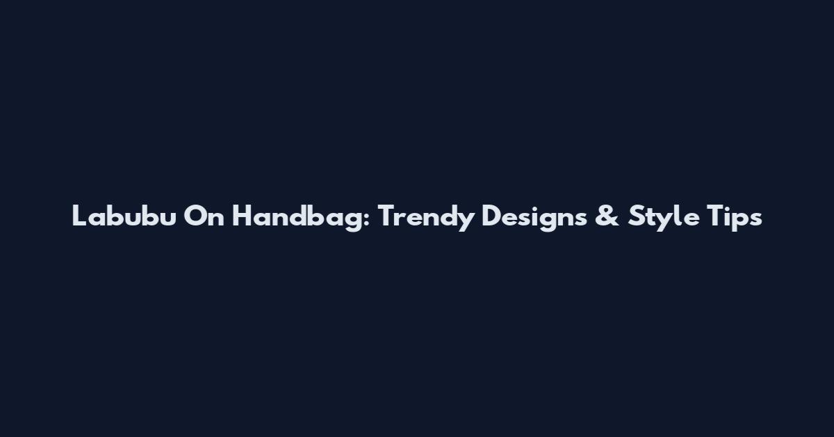 Labubu On Handbag: Trendy Designs & Style Tips