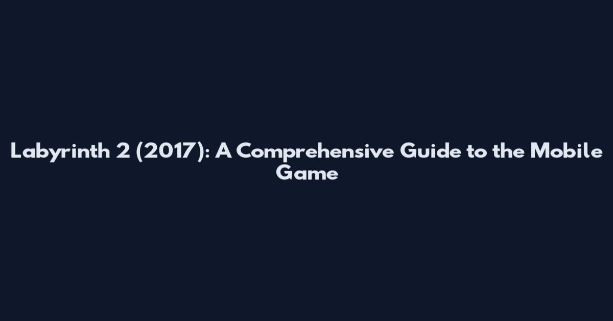 Labyrinth 2 (2017): A Comprehensive Guide to the Mobile Game