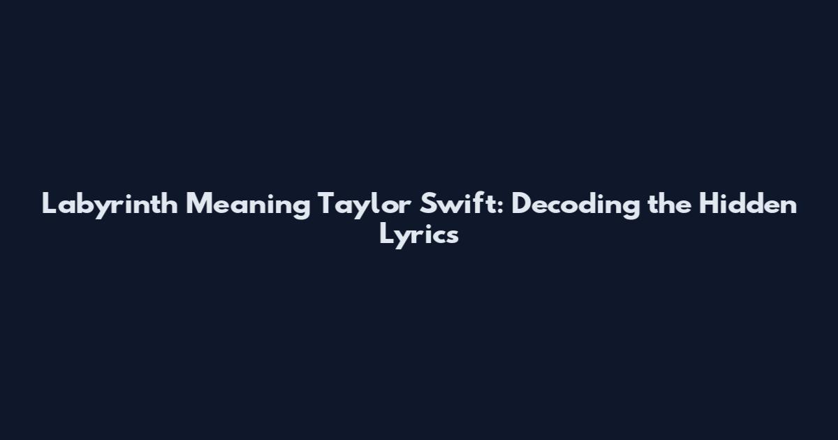 Labyrinth Meaning Taylor Swift: Decoding the Hidden Lyrics