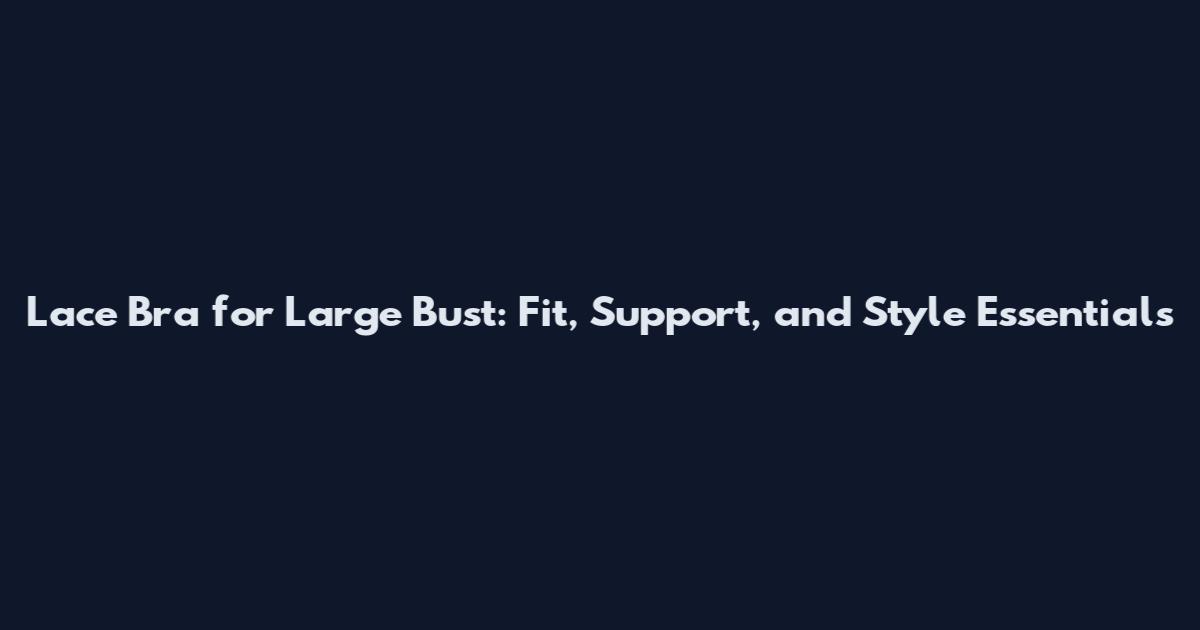 Lace Bra for Large Bust: Fit, Support, and Style Essentials