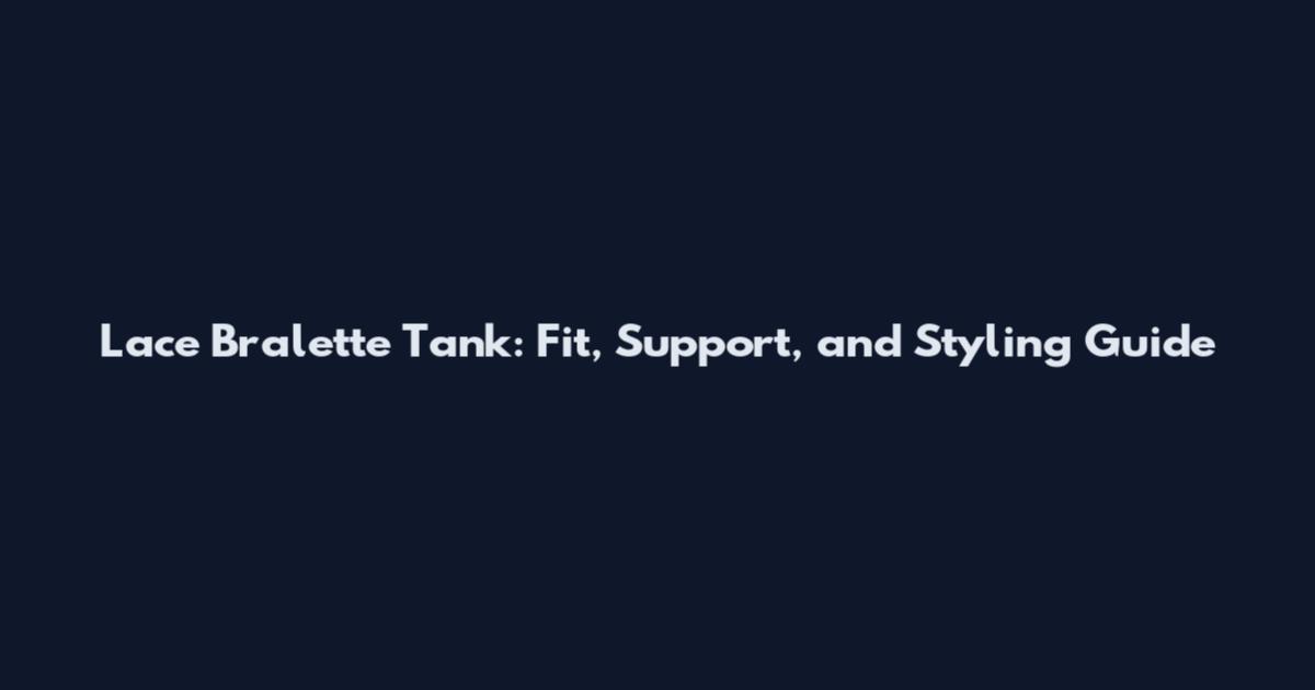 Lace Bralette Tank: Fit, Support, and Styling Guide