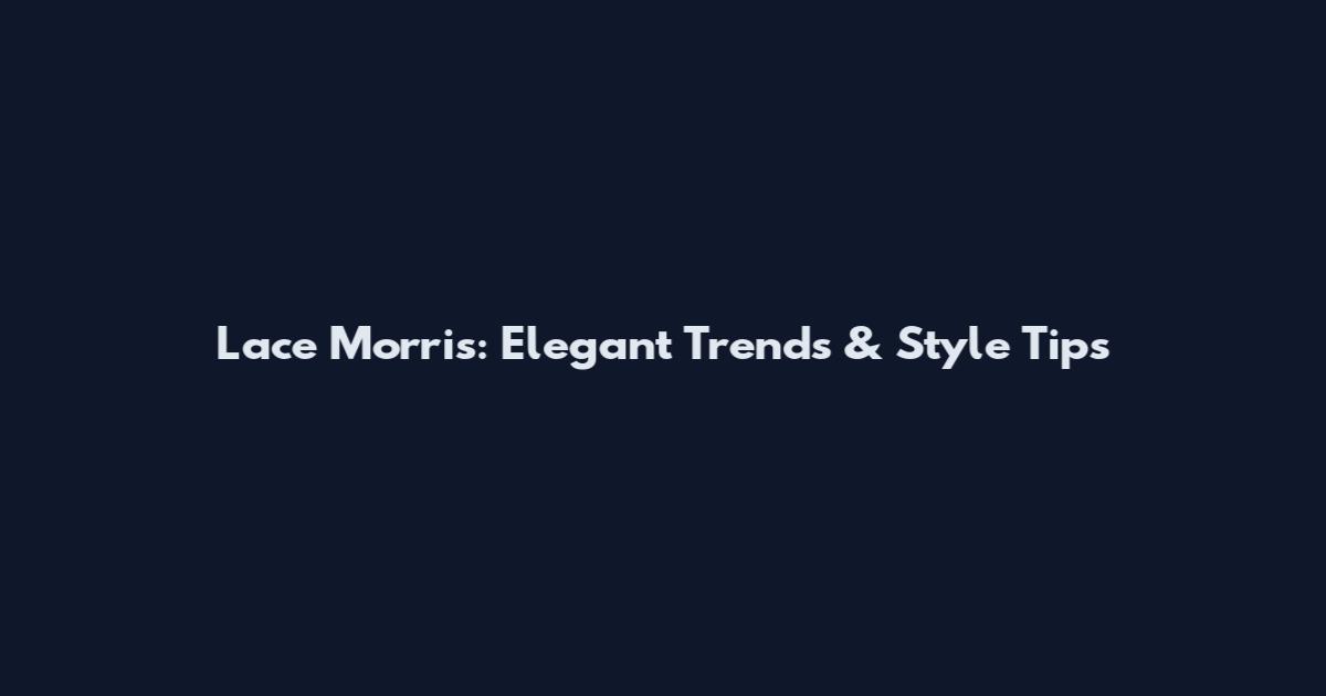 Lace Morris: Elegant Trends & Style Tips