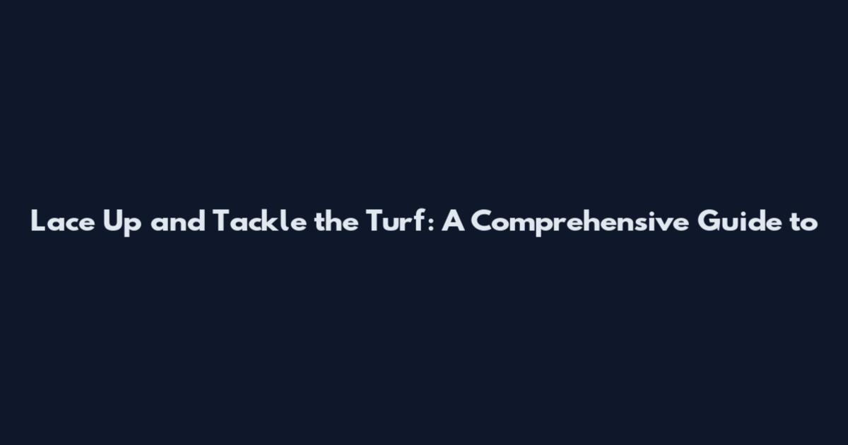 Lace Up and Tackle the Turf: A Comprehensive Guide to