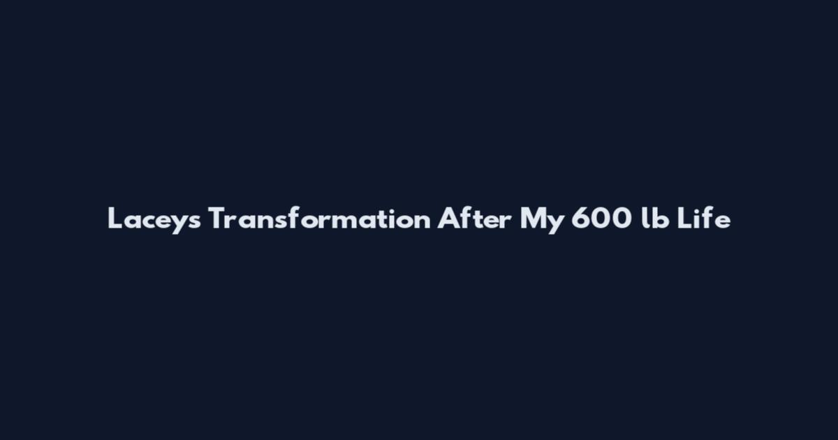 Laceys Transformation After My 600 lb Life