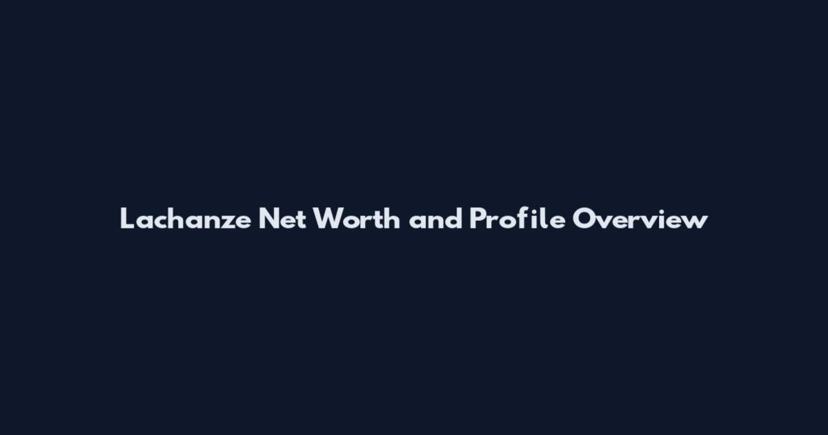 Lachanze Net Worth and Profile Overview