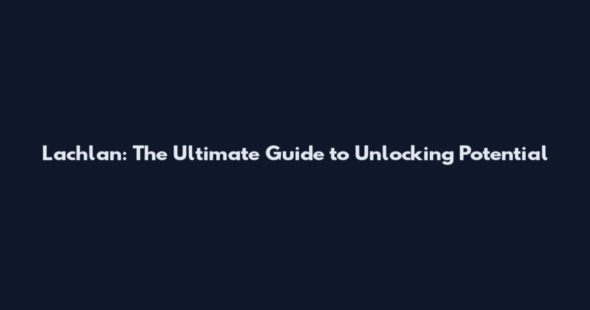 Lachlan: The Ultimate Guide to Unlocking Potential
