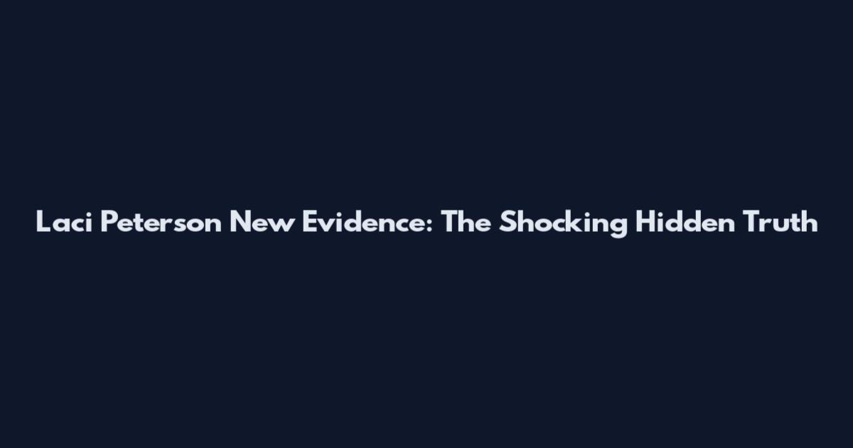 Laci Peterson New Evidence: The Shocking Hidden Truth