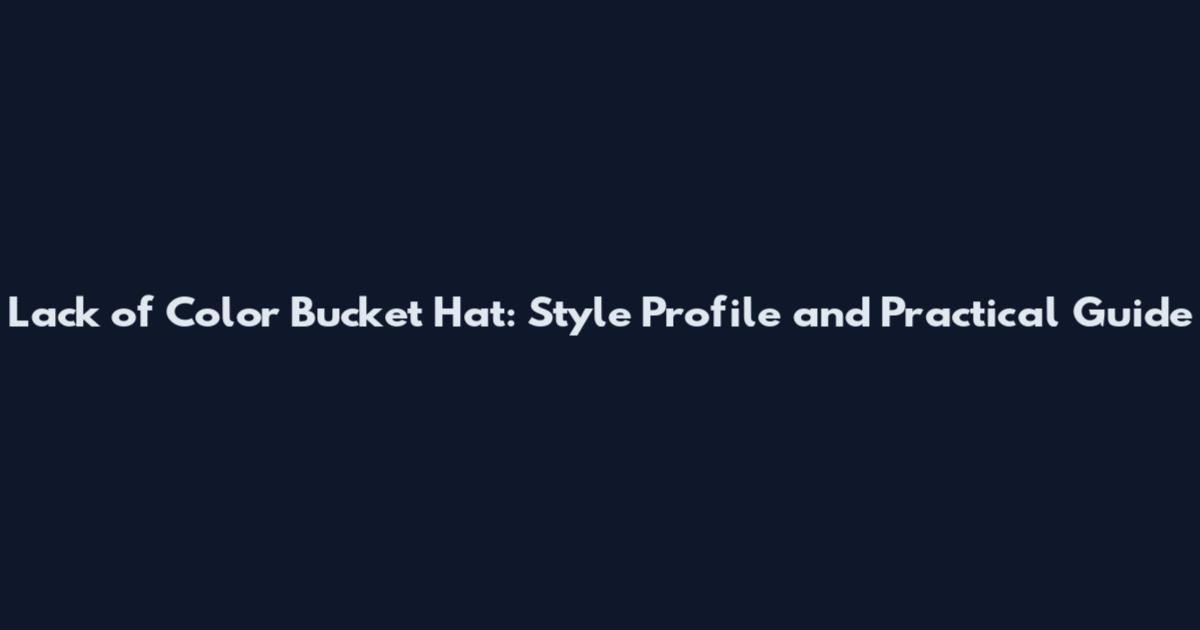 Lack of Color Bucket Hat: Style Profile and Practical Guide