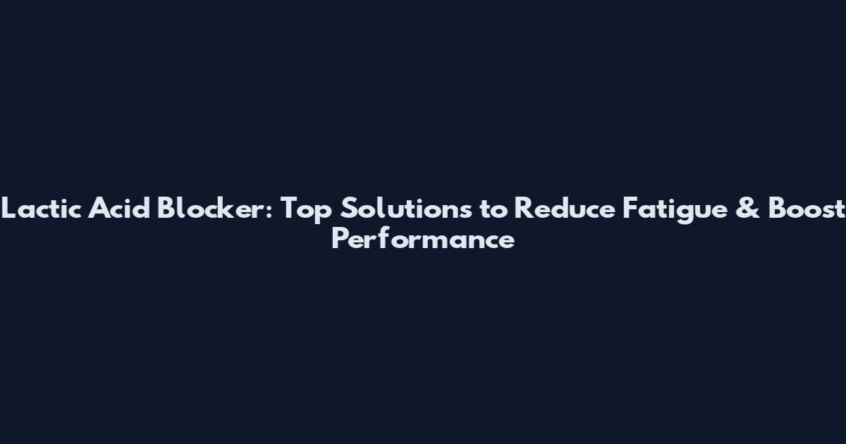Lactic Acid Blocker: Top Solutions to Reduce Fatigue & Boost Performance