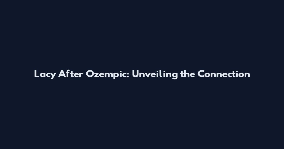 Lacy After Ozempic: Unveiling the Connection
