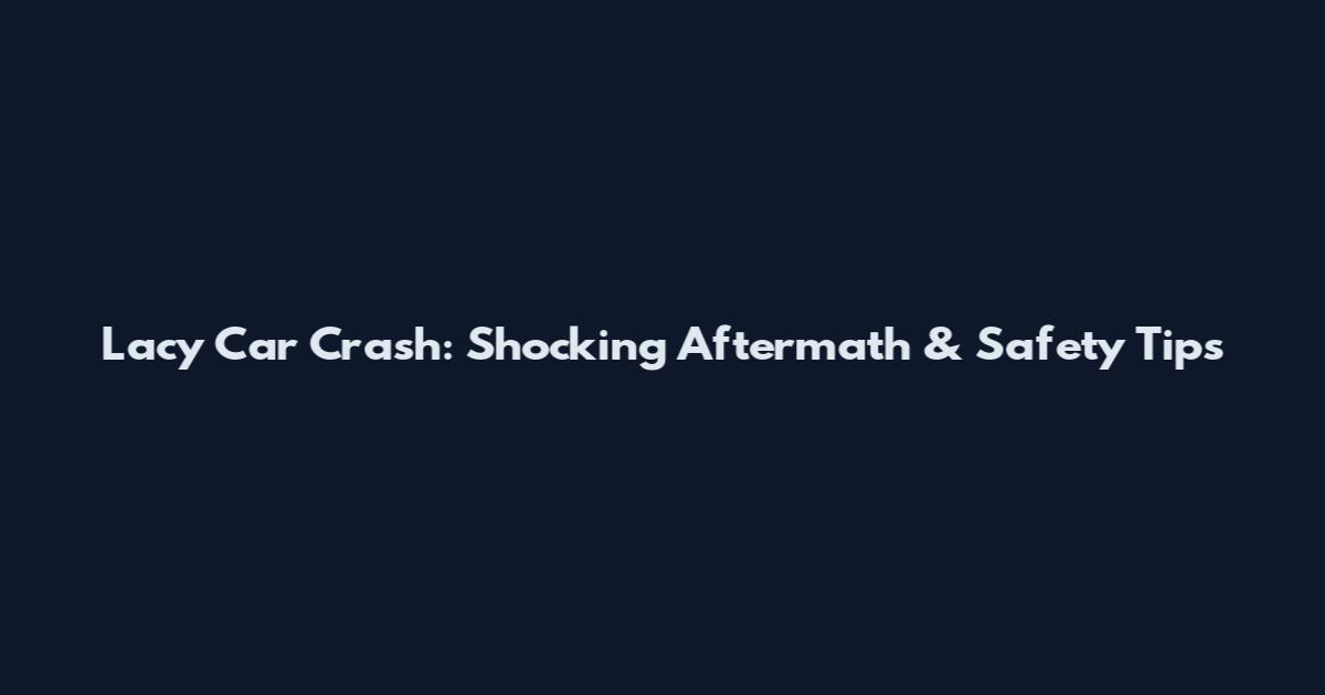 Lacy Car Crash: Shocking Aftermath & Safety Tips