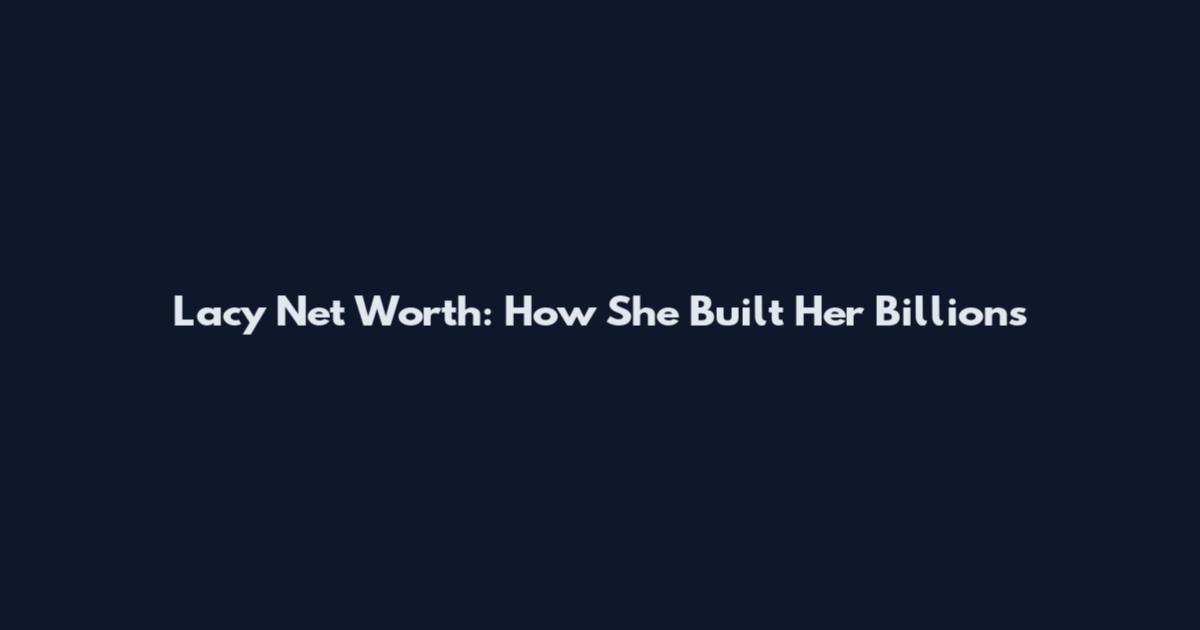 Lacy Net Worth: How She Built Her Billions
