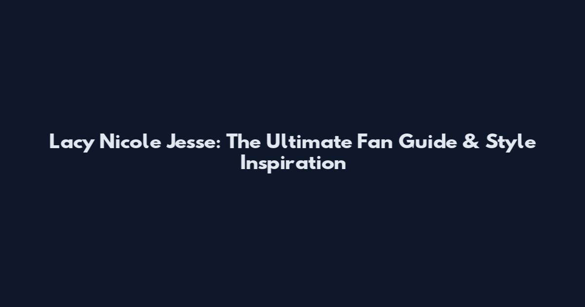 Lacy Nicole Jesse: The Ultimate Fan Guide & Style Inspiration