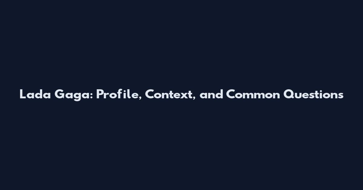 Lada Gaga: Profile, Context, and Common Questions