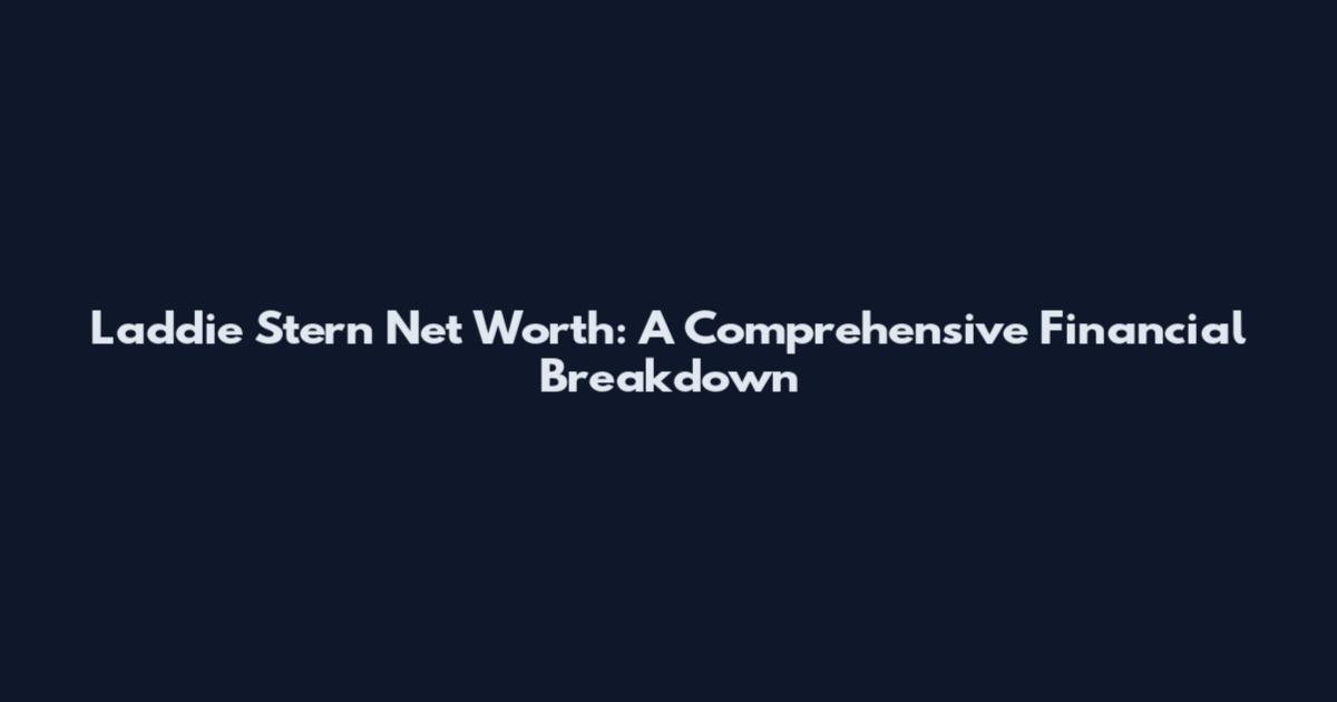 Laddie Stern Net Worth: A Comprehensive Financial Breakdown