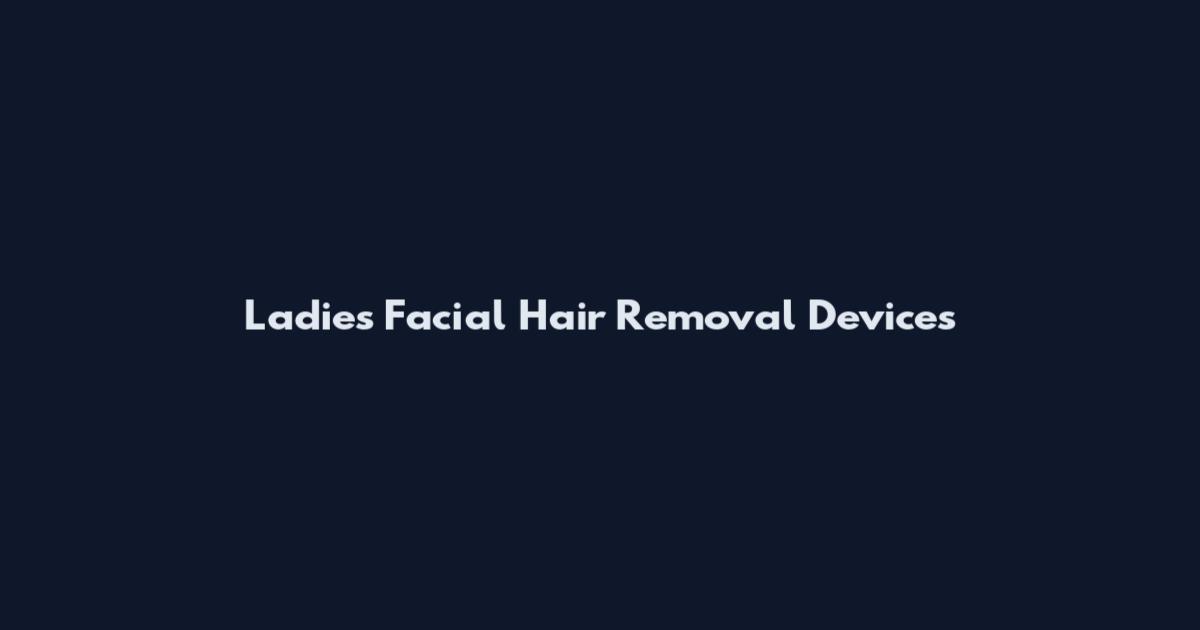 Ladies Facial Hair Removal Devices