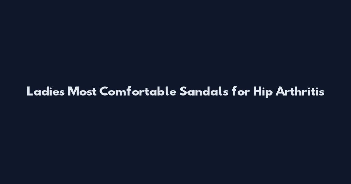 Ladies Most Comfortable Sandals for Hip Arthritis