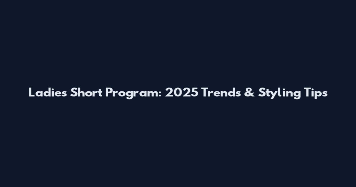 Ladies Short Program: 2025 Trends & Styling Tips