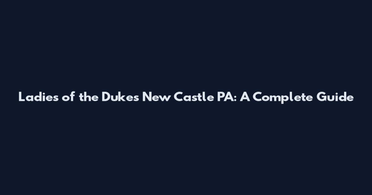 Ladies of the Dukes New Castle PA: A Complete Guide