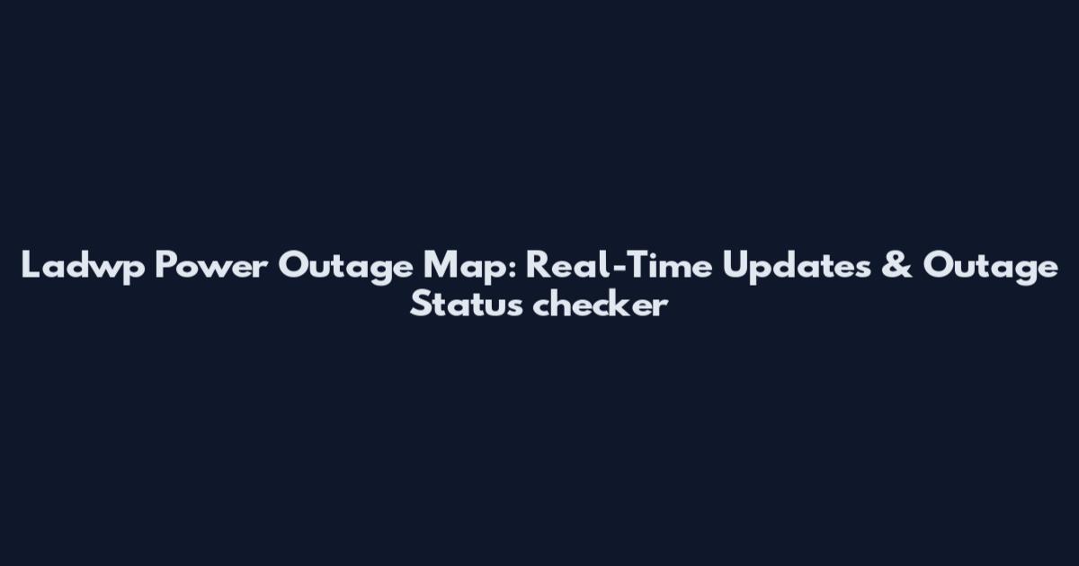 Ladwp Power Outage Map: Real-Time Updates & Outage Status checker