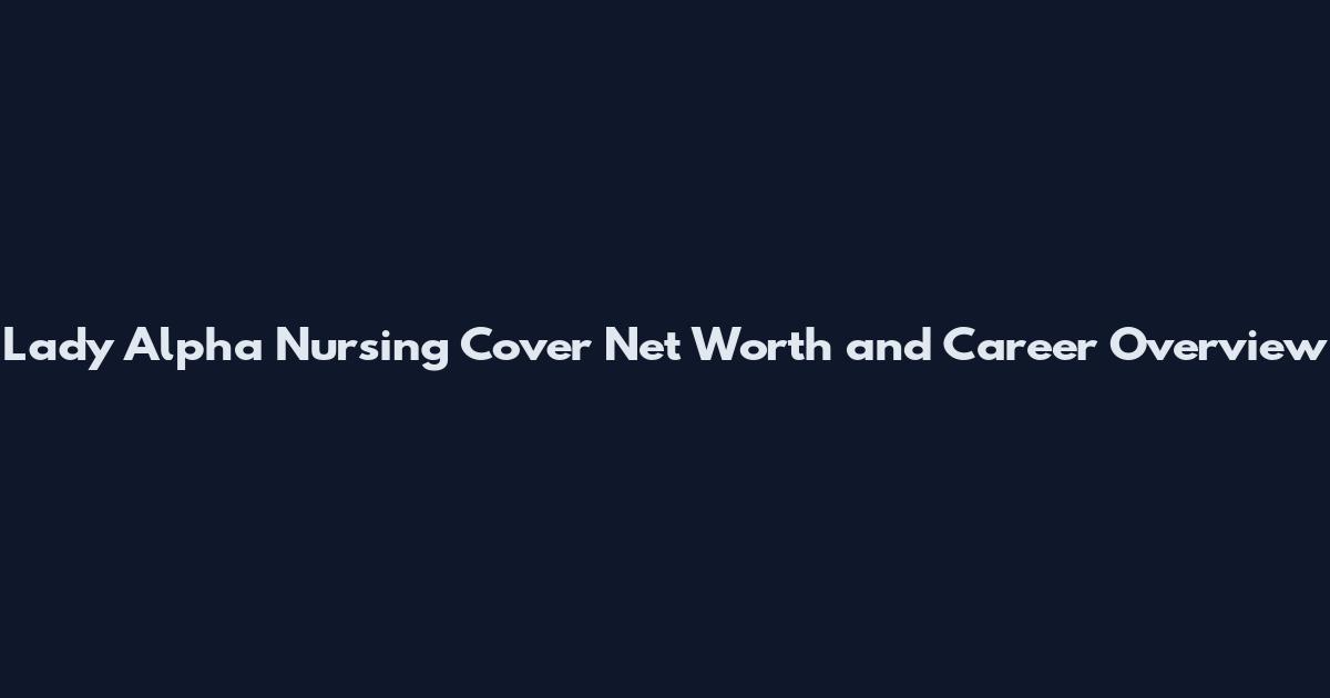 Lady Alpha Nursing Cover Net Worth and Career Overview