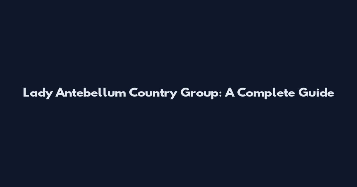 Lady Antebellum Country Group: A Complete Guide