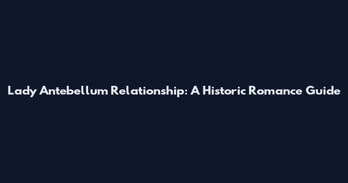Lady Antebellum Relationship: A Historic Romance Guide